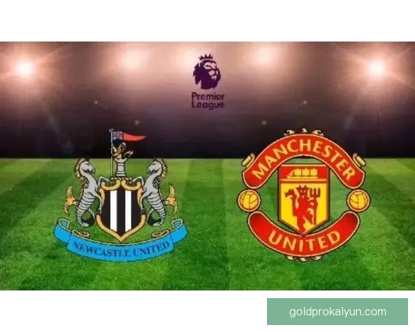 纽卡斯尔与曼联近期交锋表现及积分走势分析争力分析